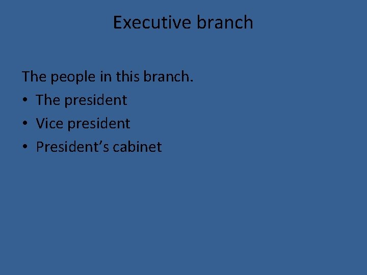 Executive branch The people in this branch. • The president • Vice president •