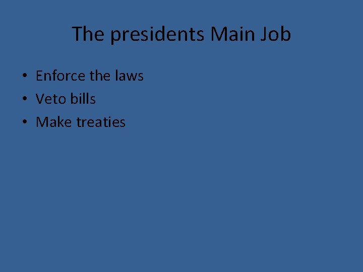 The presidents Main Job • Enforce the laws • Veto bills • Make treaties