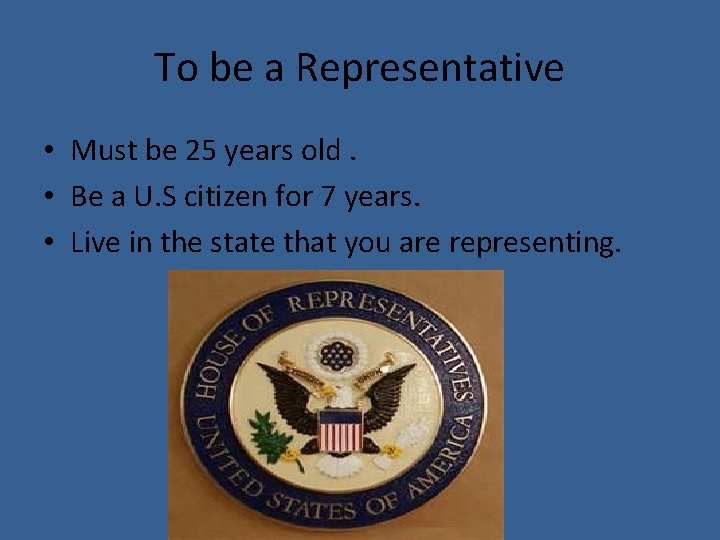 To be a Representative • Must be 25 years old. • Be a U.