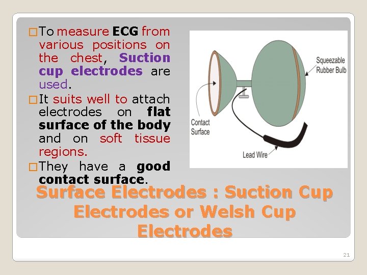 � To measure ECG from various positions on the chest, Suction cup electrodes are