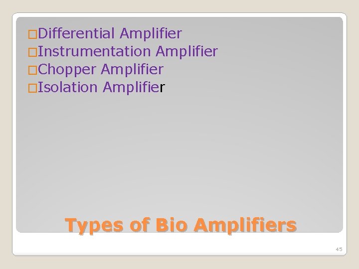 �Differential Amplifier �Instrumentation Amplifier �Chopper Amplifier �Isolation Amplifier Types of Bio Amplifiers 45 