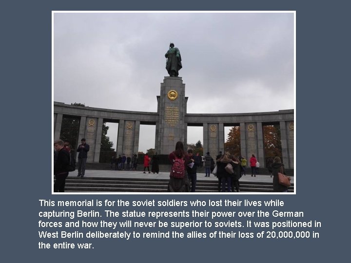 This memorial is for the soviet soldiers who lost their lives while capturing Berlin.