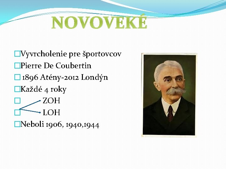 NOVOVEKÉ �Vyvrcholenie pre športovcov �Pierre De Coubertin � 1896 Atény-2012 Londýn �Každé 4 roky