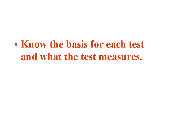  • Know the basis for each test and what the test measures. 