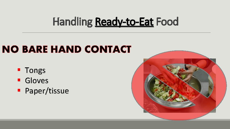 Handling Ready-to-Eat Food NO BARE HAND CONTACT § § § Tongs Gloves Paper/tissue 