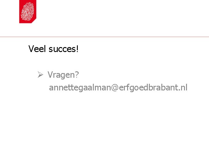 Veel succes! Ø Vragen? annettegaalman@erfgoedbrabant. nl 