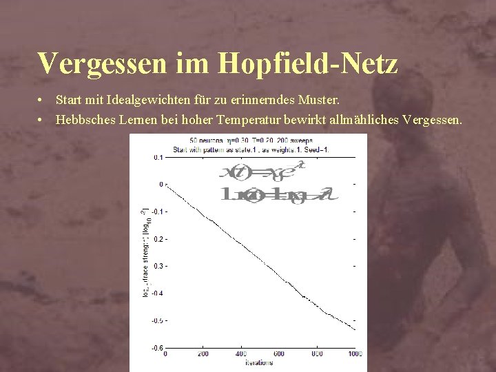 Vergessen im Hopfield-Netz • Start mit Idealgewichten für zu erinnerndes Muster. • Hebbsches Lernen