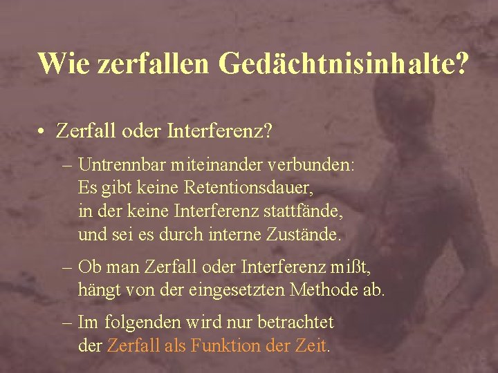 Wie zerfallen Gedächtnisinhalte? • Zerfall oder Interferenz? – Untrennbar miteinander verbunden: Es gibt keine