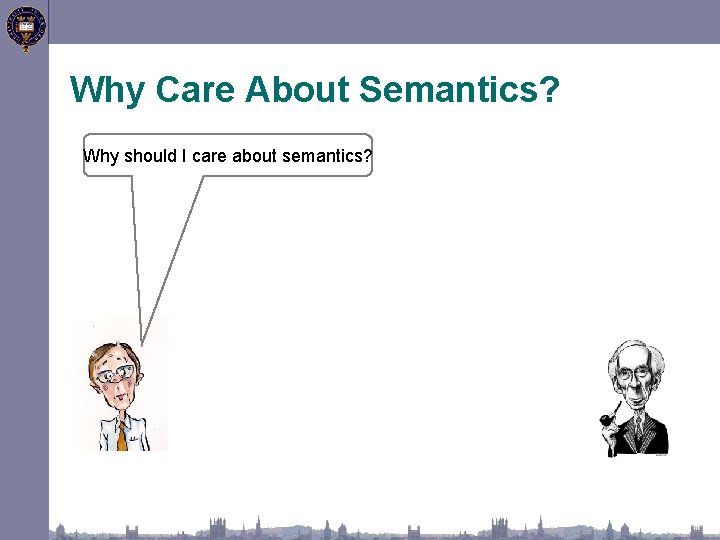 Why Care About Semantics? Why should I care about semantics? 