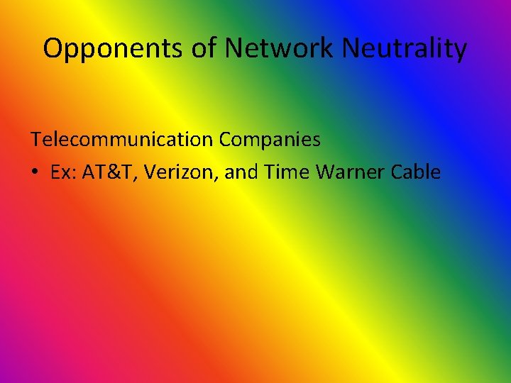 Opponents of Network Neutrality Telecommunication Companies • Ex: AT&T, Verizon, and Time Warner Cable