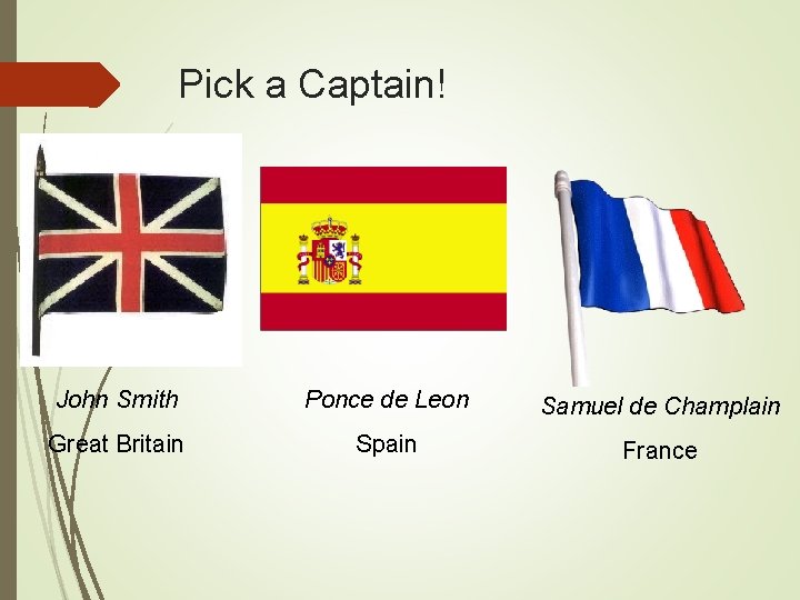 Pick a Captain! John Smith Ponce de Leon Samuel de Champlain Great Britain Spain