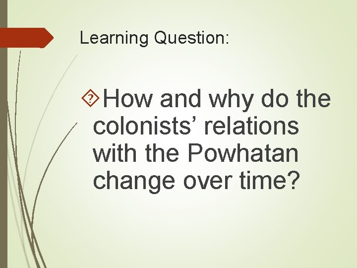 Learning Question: How and why do the colonists’ relations with the Powhatan change over