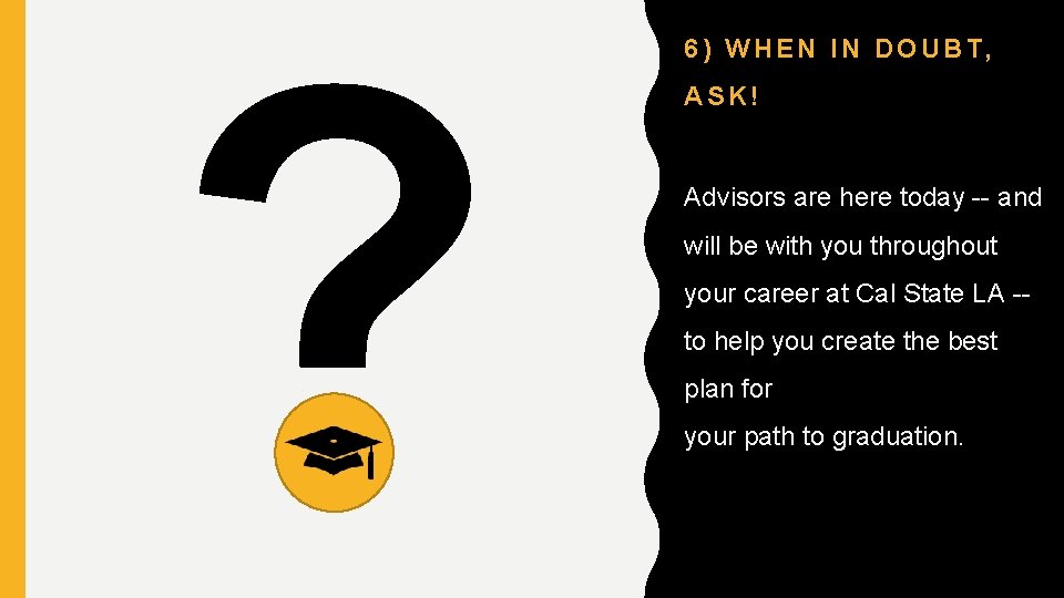 ? 6) WHEN IN DOUBT, ASK! Advisors are here today -- and will be