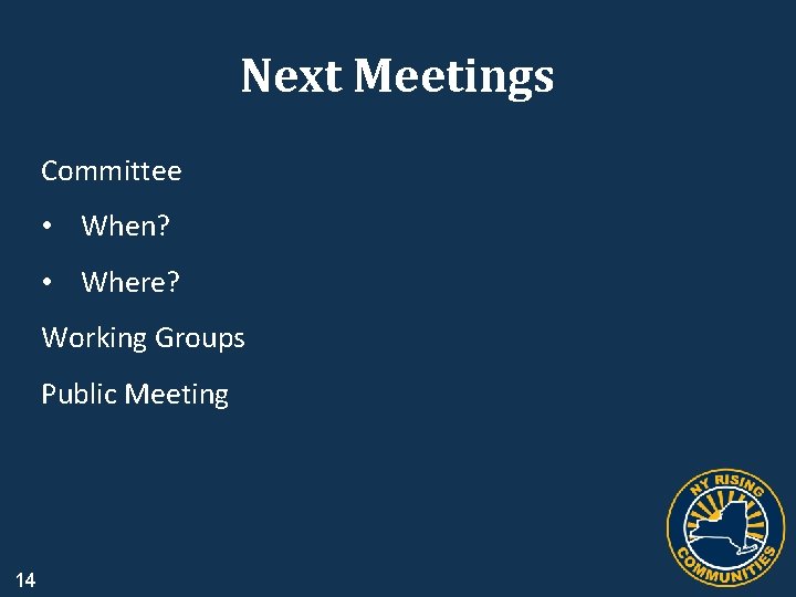 Next Meetings Committee • When? • Where? Working Groups Public Meeting 14 