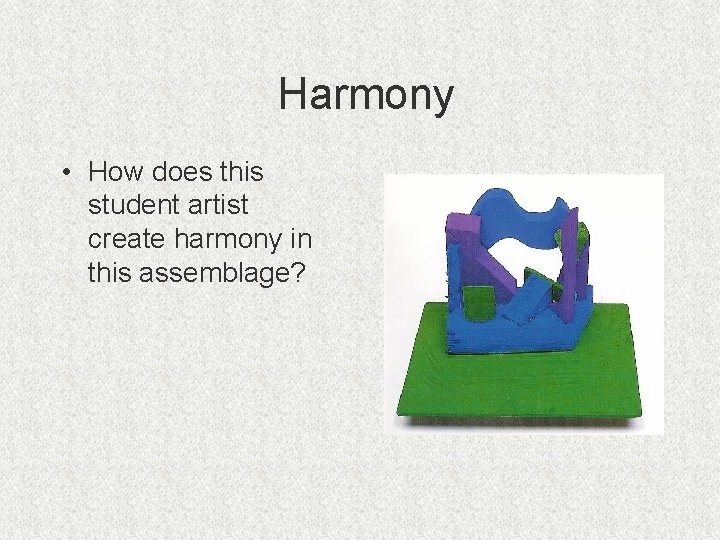 Harmony • How does this student artist create harmony in this assemblage? 