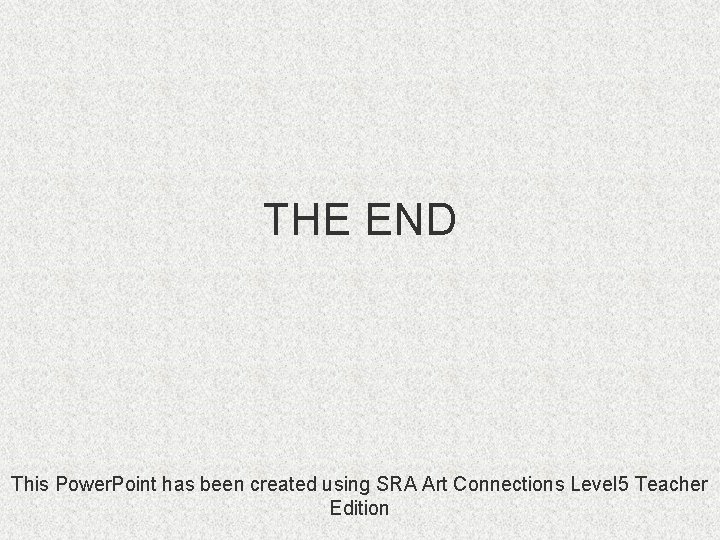 THE END This Power. Point has been created using SRA Art Connections Level 5