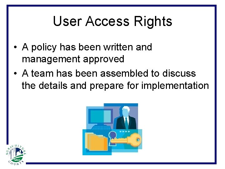 User Access Rights • A policy has been written and management approved • A