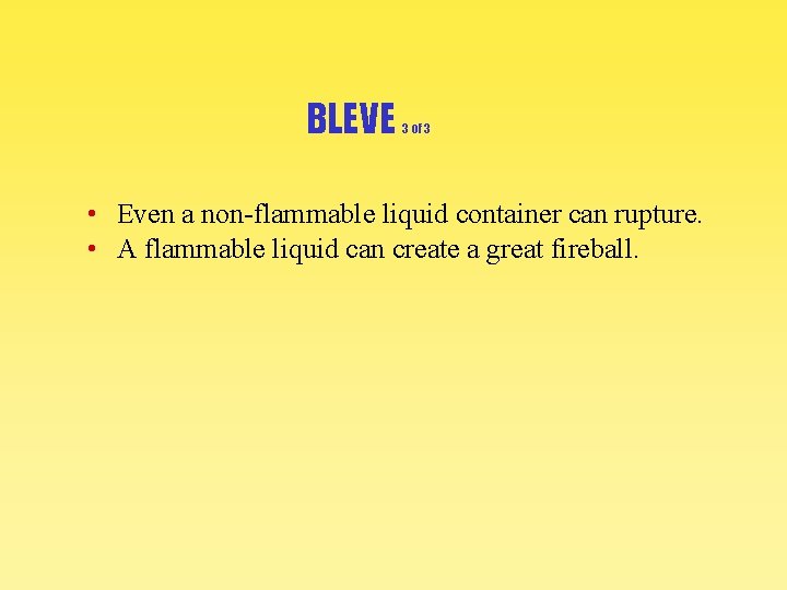 BLEVE 3 of 3 • Even a non-flammable liquid container can rupture. • A