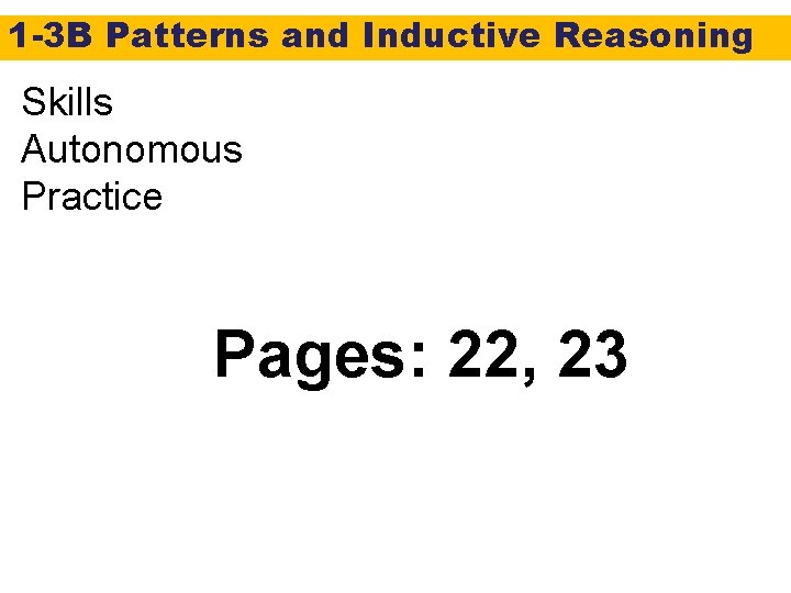 1 -3 B Patterns and Inductive Reasoning Skills Autonomous Practice Pages: 22, 23 