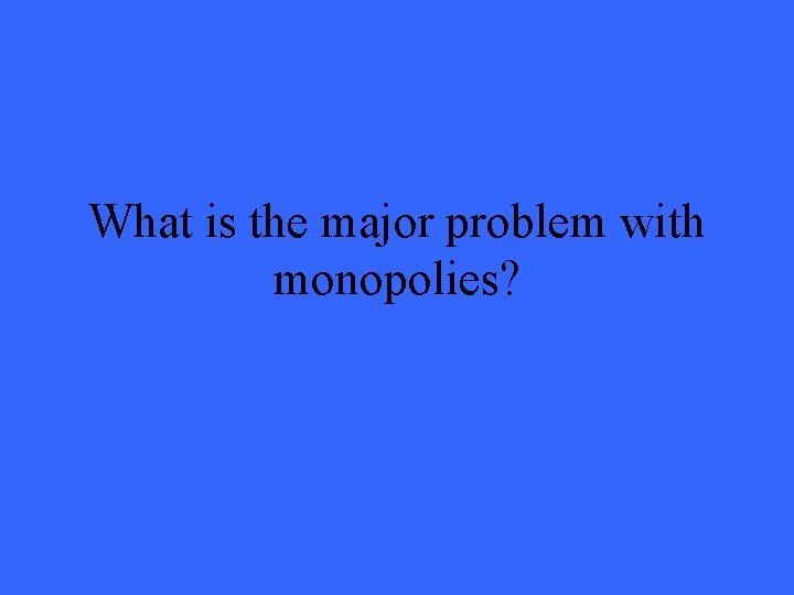 What is the major problem with monopolies? 