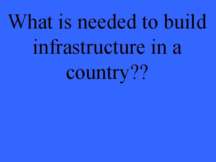 What is needed to build infrastructure in a country? ? 