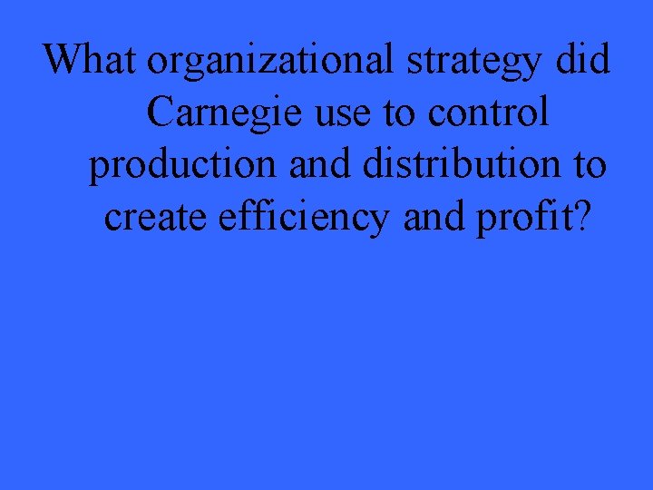 What organizational strategy did Carnegie use to control production and distribution to create efficiency