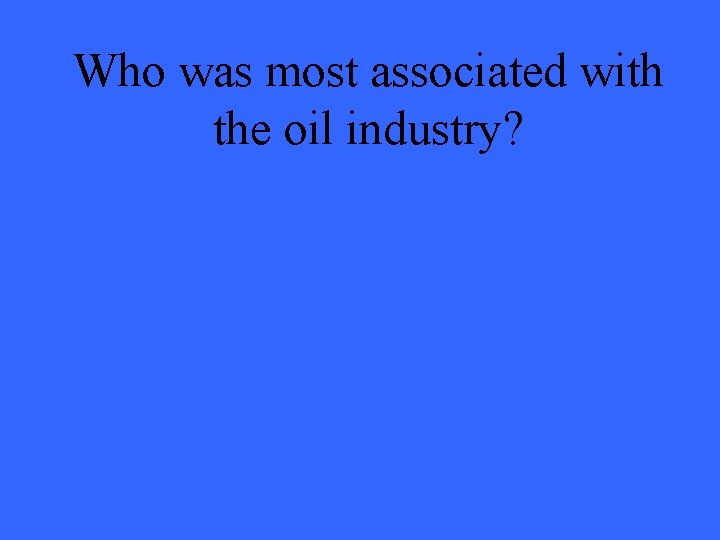 Who was most associated with the oil industry? 
