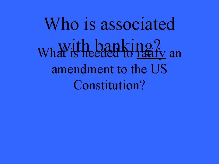 Who is associated with banking? What is needed to ratify an amendment to the