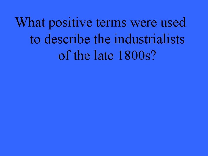 What positive terms were used to describe the industrialists of the late 1800 s?