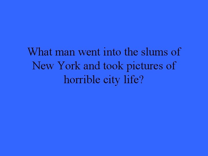 What man went into the slums of New York and took pictures of horrible