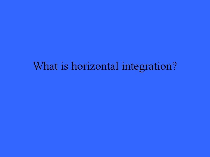 What is horizontal integration? 