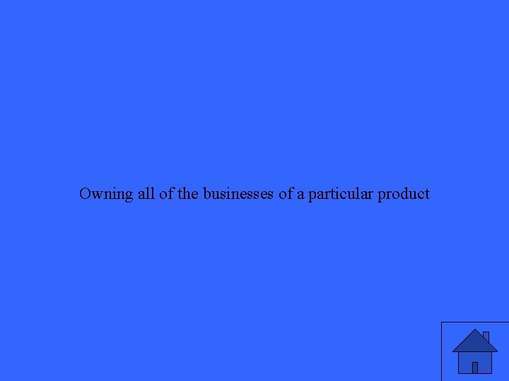 Owning all of the businesses of a particular product 