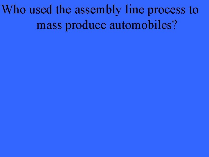 Who used the assembly line process to mass produce automobiles? 