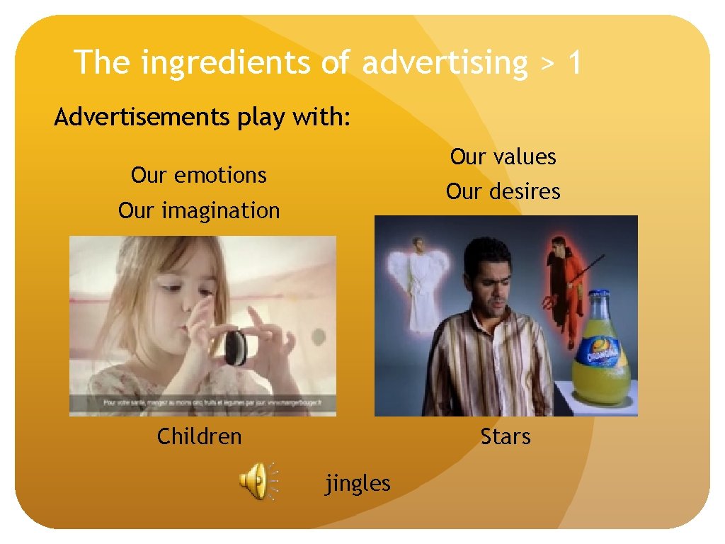 The ingredients of advertising > 1 Advertisements play with: Our values Our emotions Our