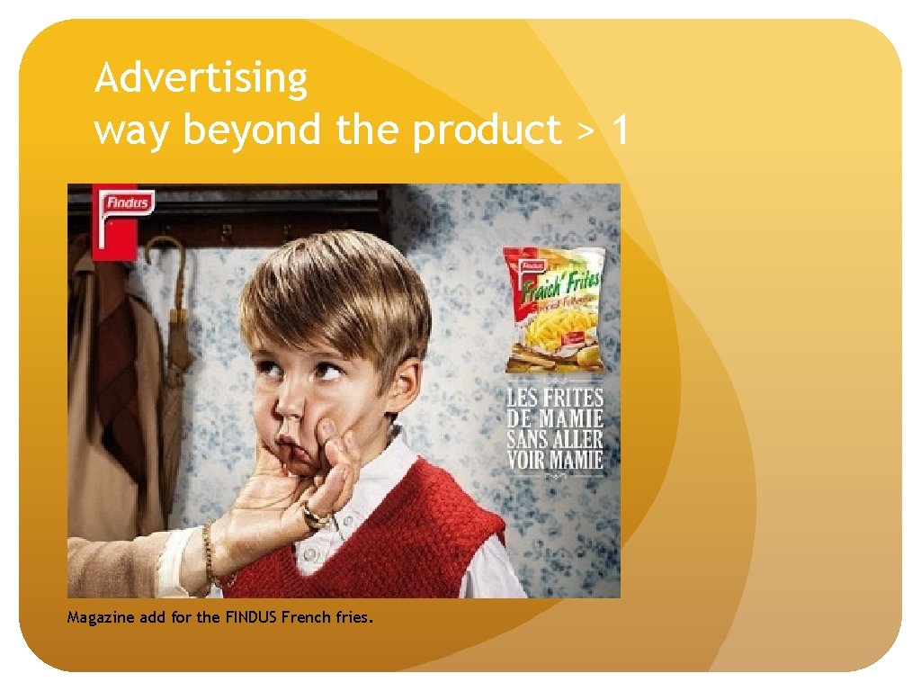 Advertising way beyond the product > 1 Magazine add for the FINDUS French fries.
