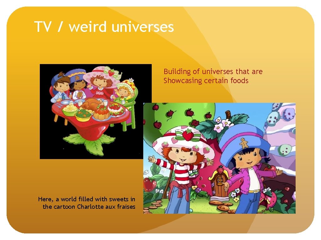 TV / weird universes Building of universes that are Showcasing certain foods Here, a