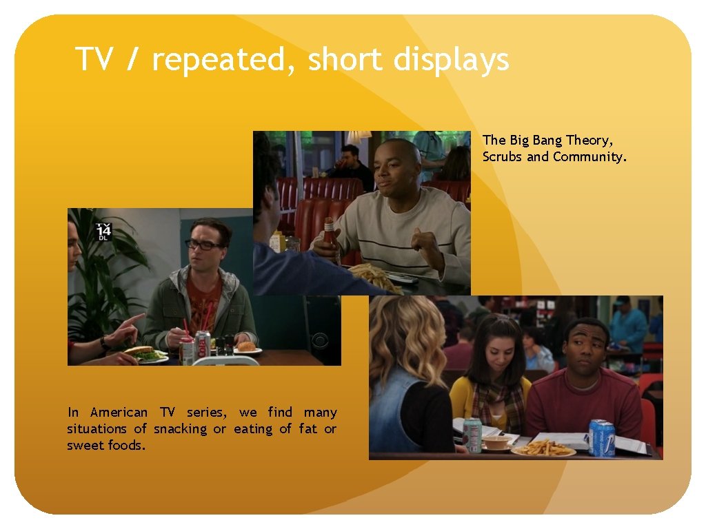 TV / repeated, short displays The Big Bang Theory, Scrubs and Community. In American