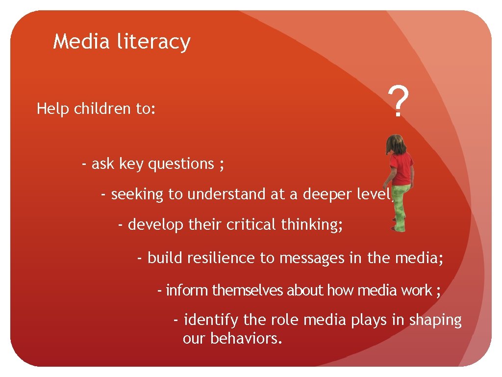 Media literacy ? Help children to: - ask key questions ; - seeking to