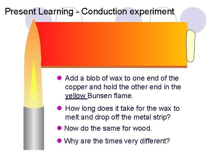 Present Learning - Conduction experiment l Add a blob of wax to one end
