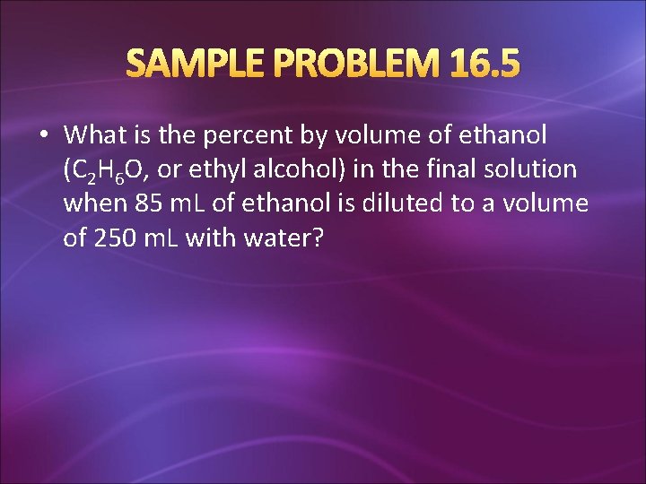 SAMPLE PROBLEM 16. 5 • What is the percent by volume of ethanol (C