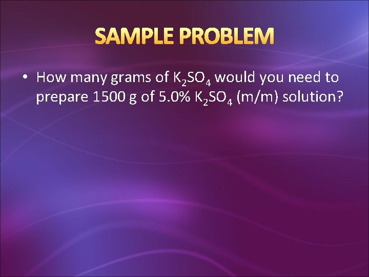 SAMPLE PROBLEM • How many grams of K 2 SO 4 would you need