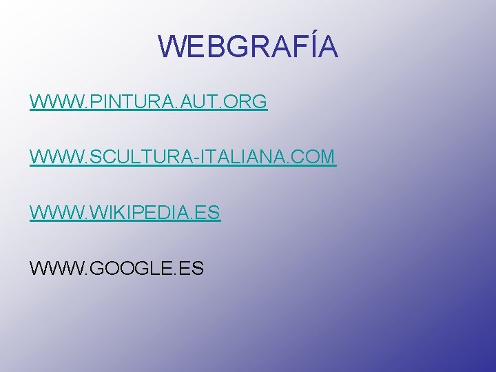 WEBGRAFÍA WWW. PINTURA. AUT. ORG WWW. SCULTURA-ITALIANA. COM WWW. WIKIPEDIA. ES WWW. GOOGLE. ES