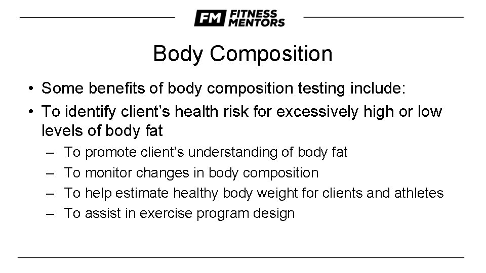 Body Composition • Some benefits of body composition testing include: • To identify client’s