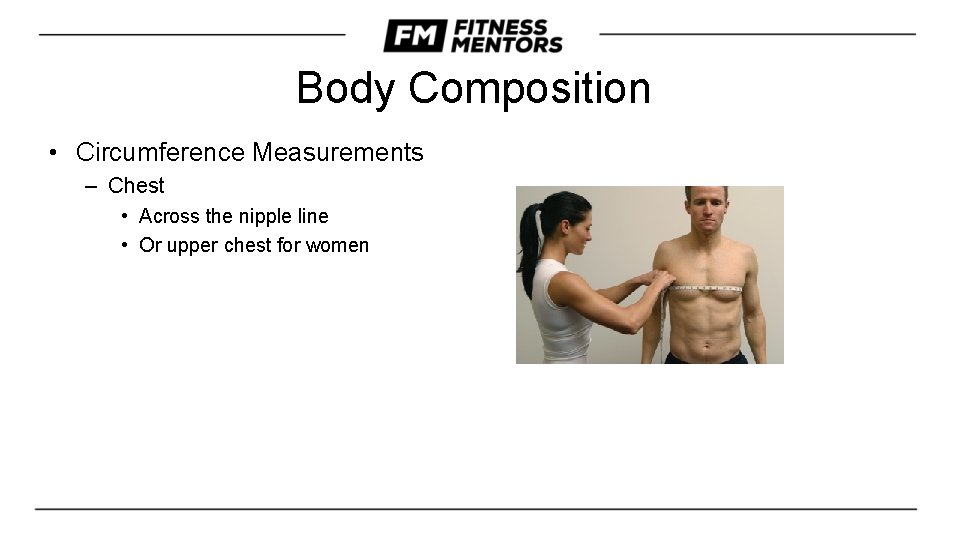 Body Composition • Circumference Measurements – Chest • Across the nipple line • Or