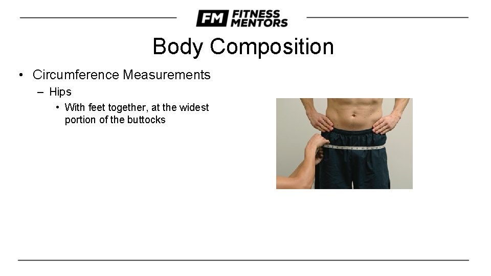 Body Composition • Circumference Measurements – Hips • With feet together, at the widest