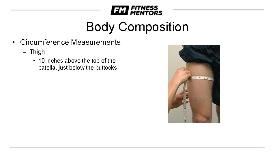 Body Composition • Circumference Measurements – Thigh • 10 inches above the top of
