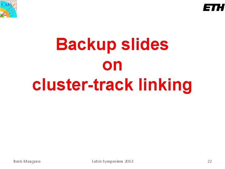 Backup slides on cluster-track linking Boris Mangano Latsis Symposium 2013 22 
