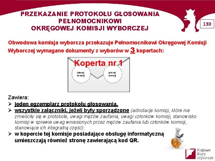 PRZEKAZANIE PROTOKOŁU GŁOSOWANIA PEŁNOMOCNIKOWI OKRĘGOWEJ KOMISJI WYBORCZEJ 130 Obwodowa komisja wyborcza przekazuje Pełnomocnikowi Okręgowej