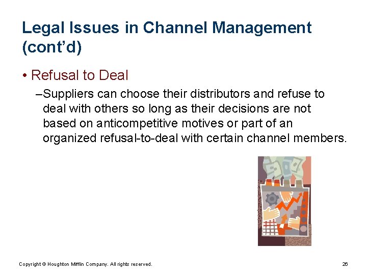 Legal Issues in Channel Management (cont’d) • Refusal to Deal – Suppliers can choose