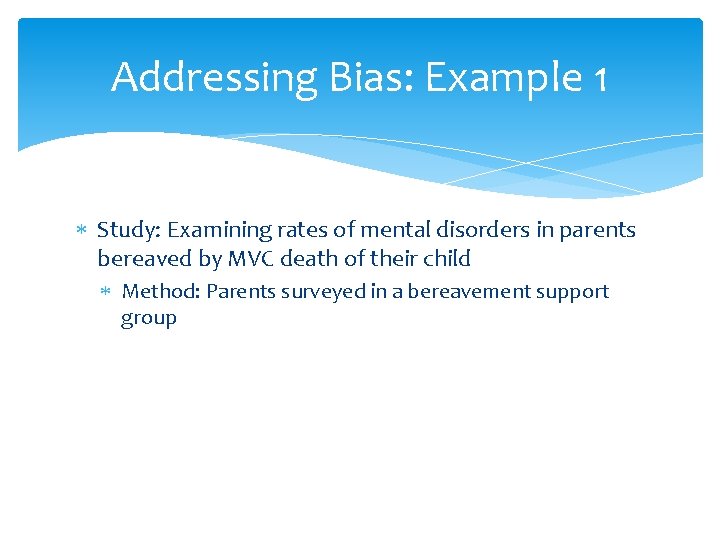 Addressing Bias: Example 1 Study: Examining rates of mental disorders in parents bereaved by